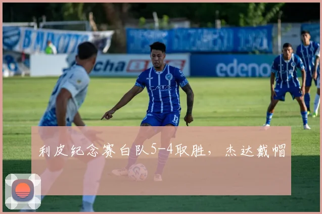利皮纪念赛白队5-4取胜，杰达戴帽