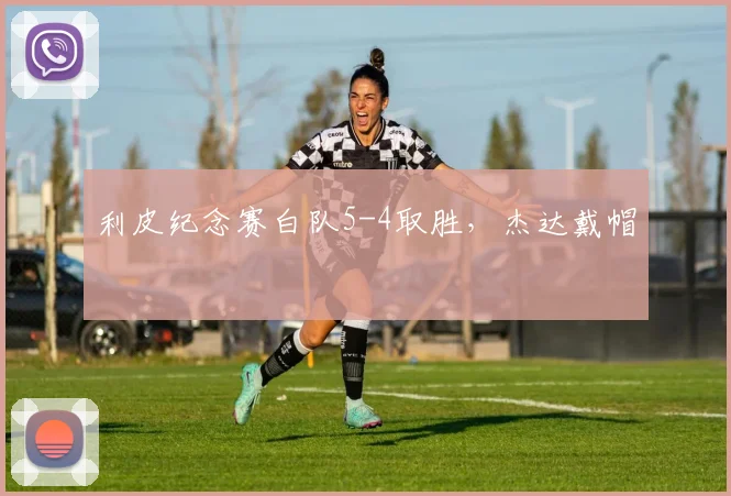 利皮纪念赛白队5-4取胜，杰达戴帽